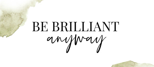 Be Brilliant Anyway