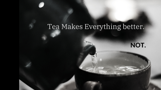 Tea Makes Everything Better. NOT.